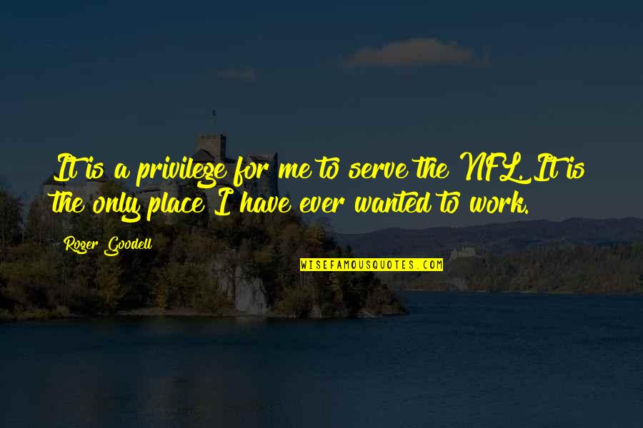 Best Work Place Quotes By Roger Goodell: It is a privilege for me to serve