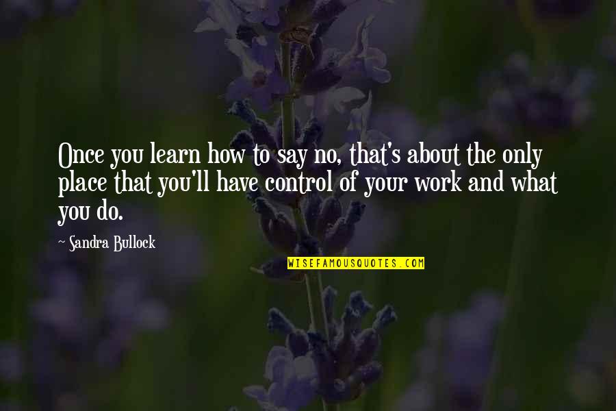 Best Work Place Quotes By Sandra Bullock: Once you learn how to say no, that's