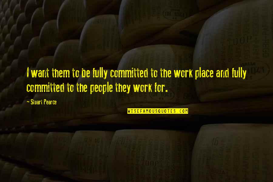 Best Work Place Quotes By Stuart Pearce: I want them to be fully committed to Best Work Place Quotes By Stuart Pearce: I want them to be fully committed to