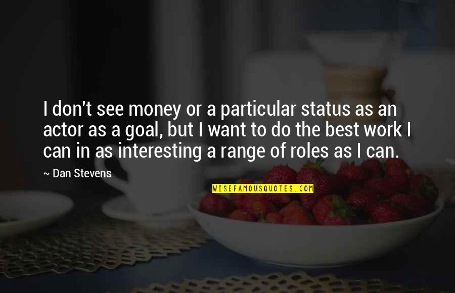 Best Work Quotes By Dan Stevens: I don't see money or a particular status Best Work Quotes By Dan Stevens: I don't see money or a particular status