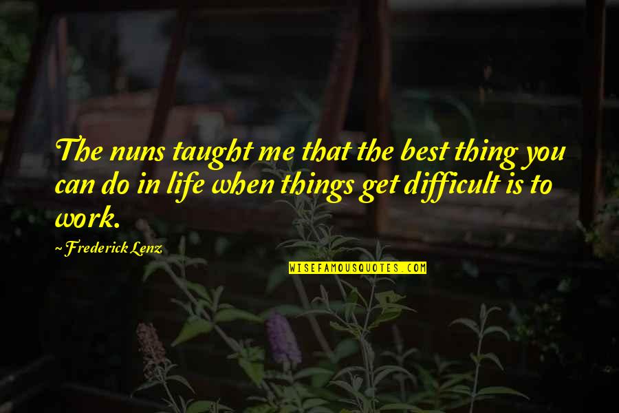 Best Work Quotes By Frederick Lenz: The nuns taught me that the best thing Best Work Quotes By Frederick Lenz: The nuns taught me that the best thing
