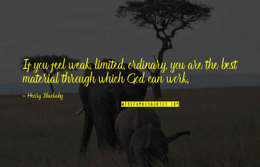 Best Work Quotes By Henry Blackaby: If you feel weak, limited, ordinary, you are Best Work Quotes By Henry Blackaby: If you feel weak, limited, ordinary, you are