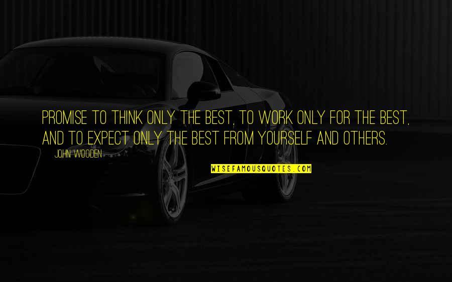 Best Work Quotes By John Wooden: Promise to think only the best, to work Best Work Quotes By John Wooden: Promise to think only the best, to work