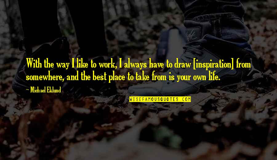 Best Work Quotes By Michael Eklund: With the way I like to work, I Best Work Quotes By Michael Eklund: With the way I like to work, I