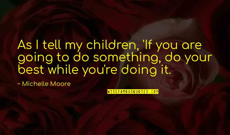 Best Work Quotes By Michelle Moore: As I tell my children, 'If you are Best Work Quotes By Michelle Moore: As I tell my children, 'If you are