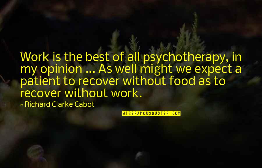 Best Work Quotes By Richard Clarke Cabot: Work is the best of all psychotherapy, in Best Work Quotes By Richard Clarke Cabot: Work is the best of all psychotherapy, in