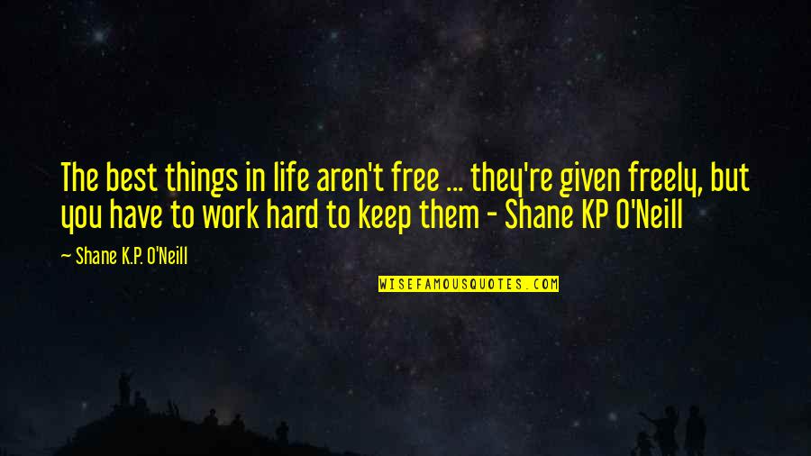 Best Work Quotes By Shane K.P. O'Neill: The best things in life aren't free ... Best Work Quotes By Shane K.P. O'Neill: The best things in life aren't free ...