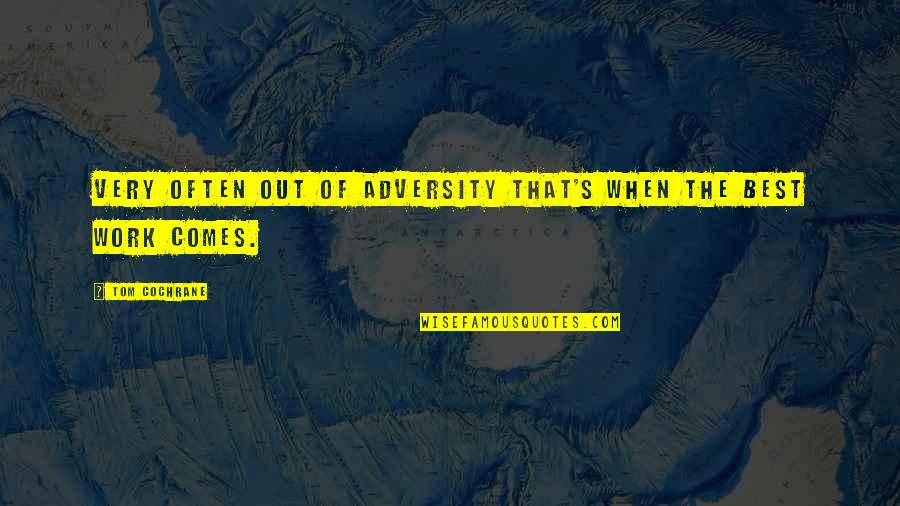 Best Work Quotes By Tom Cochrane: Very often out of adversity that's when the Best Work Quotes By Tom Cochrane: Very often out of adversity that's when the