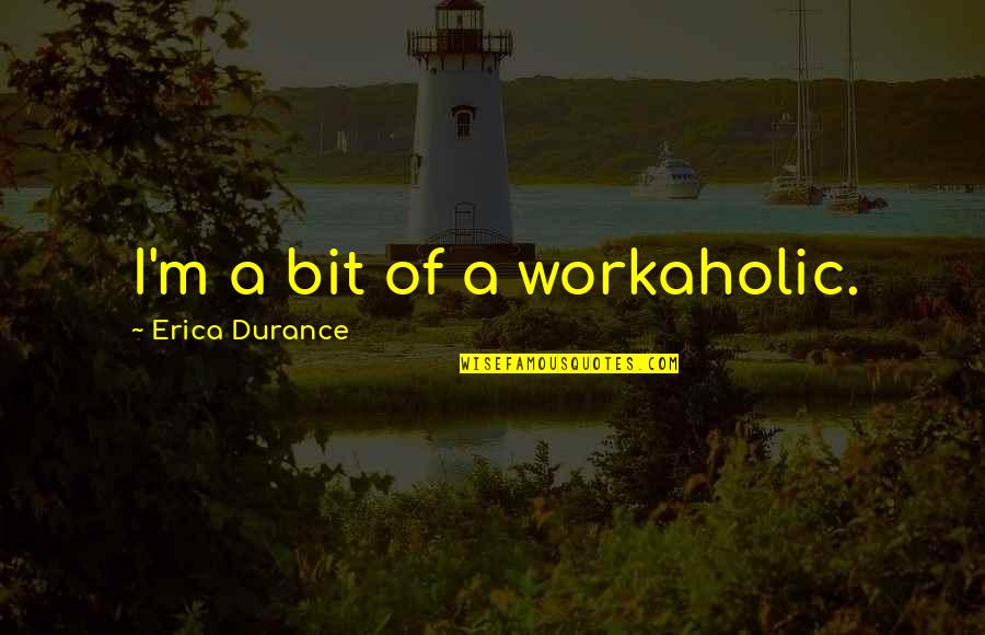 Best Workaholic Quotes By Erica Durance: I'm a bit of a workaholic. Best Workaholic Quotes By Erica Durance: I'm a bit of a workaholic.
