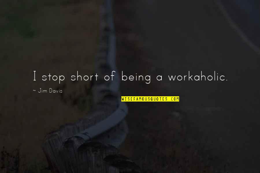 Best Workaholic Quotes By Jim Davis: I stop short of being a workaholic. Best Workaholic Quotes By Jim Davis: I stop short of being a workaholic.