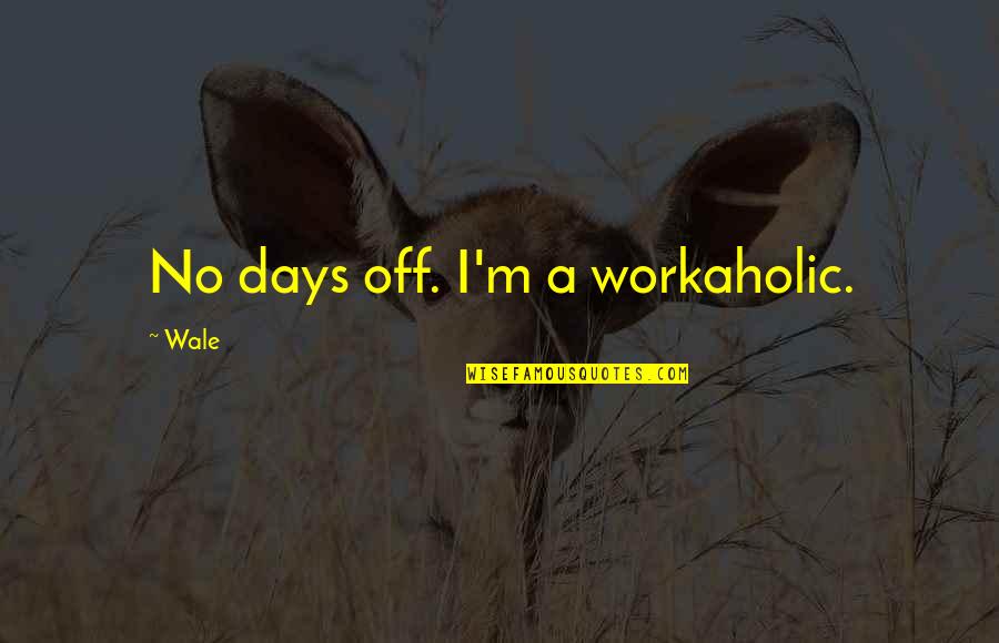 Best Workaholic Quotes By Wale: No days off. I'm a workaholic.