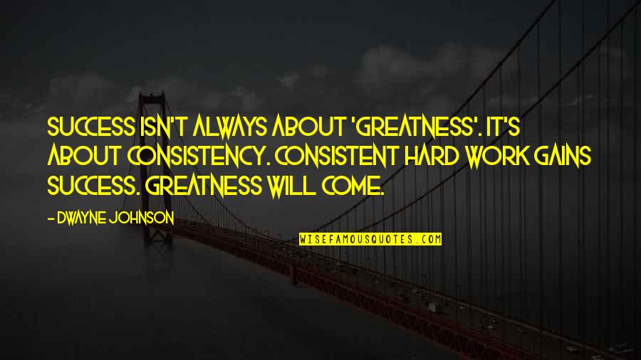 Best Workout Inspirational Quotes By Dwayne Johnson: Success isn't always about 'greatness'. It's about consistency.