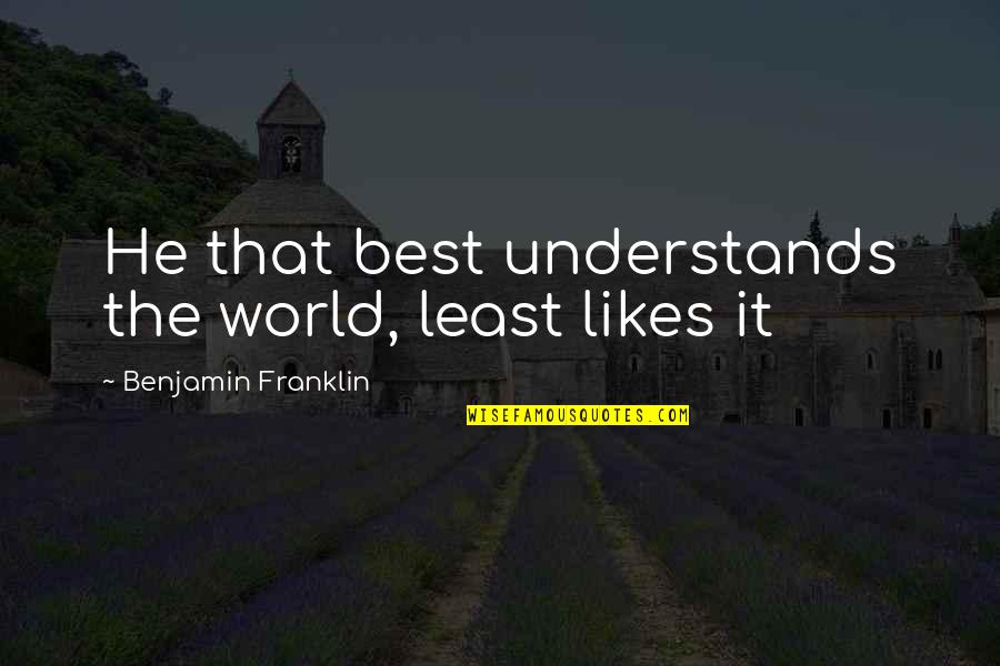 Best World Quotes By Benjamin Franklin: He that best understands the world, least likes