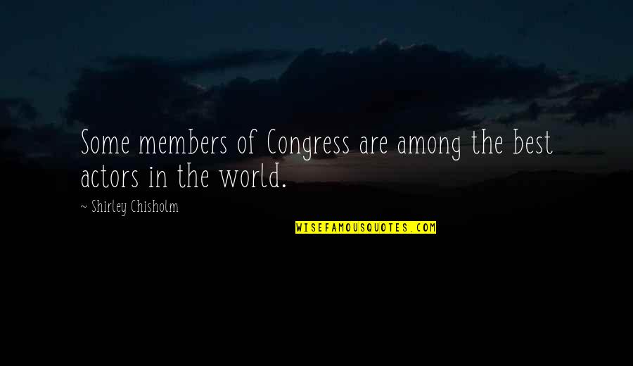 Best World Quotes By Shirley Chisholm: Some members of Congress are among the best