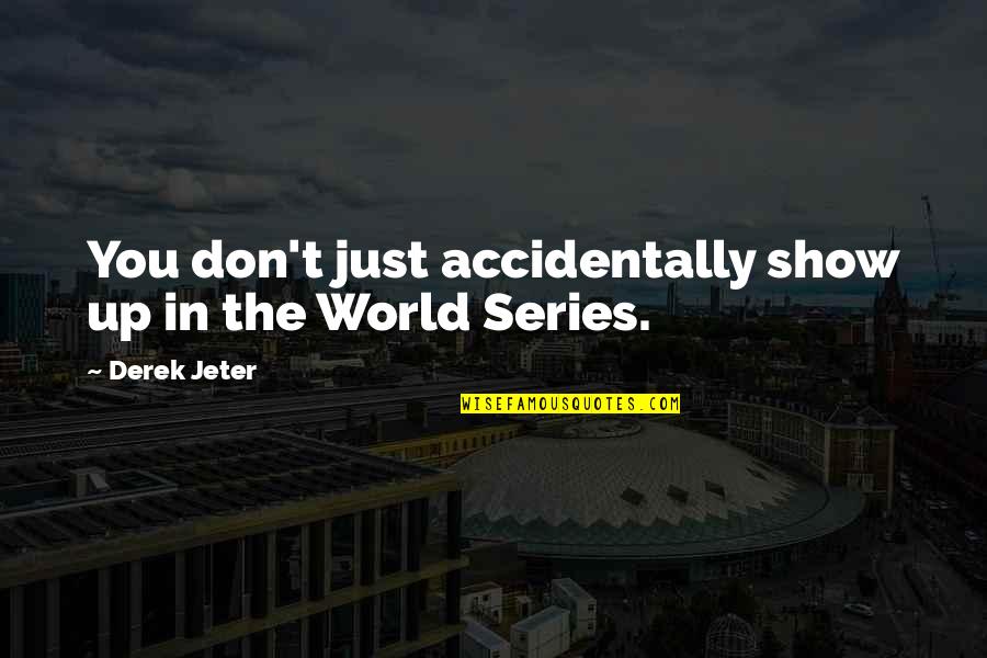 Best World Series Quotes By Derek Jeter: You don't just accidentally show up in the