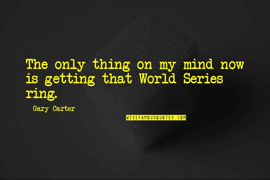 Best World Series Quotes By Gary Carter: The only thing on my mind now is