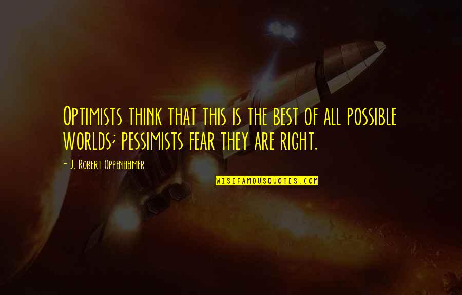 Best Worlds Quotes By J. Robert Oppenheimer: Optimists think that this is the best of