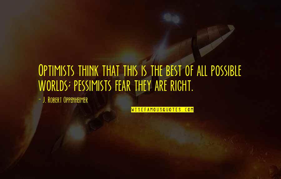 Best Worlds Quotes By J. Robert Oppenheimer: Optimists think that this is the best of Best Worlds Quotes By J. Robert Oppenheimer: Optimists think that this is the best of