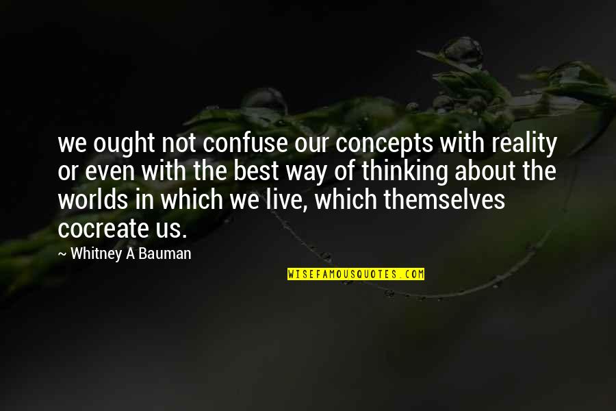 Best Worlds Quotes By Whitney A Bauman: we ought not confuse our concepts with reality Best Worlds Quotes By Whitney A Bauman: we ought not confuse our concepts with reality