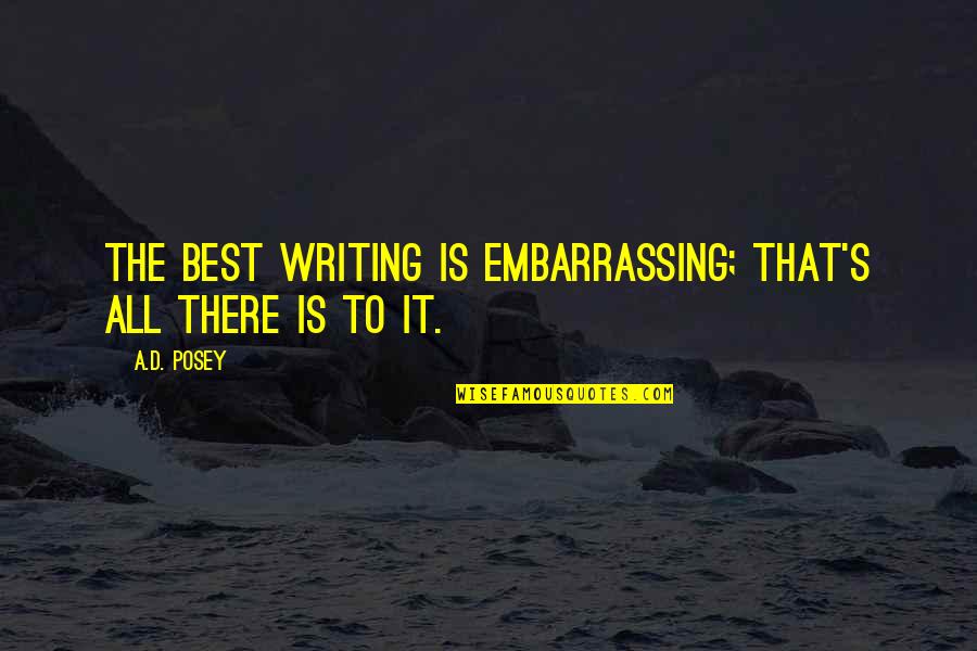 Best Write Quotes By A.D. Posey: The best writing is embarrassing; that's all there