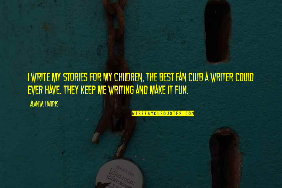 Best Write Quotes By Alan W. Harris: I write my stories for my children, the