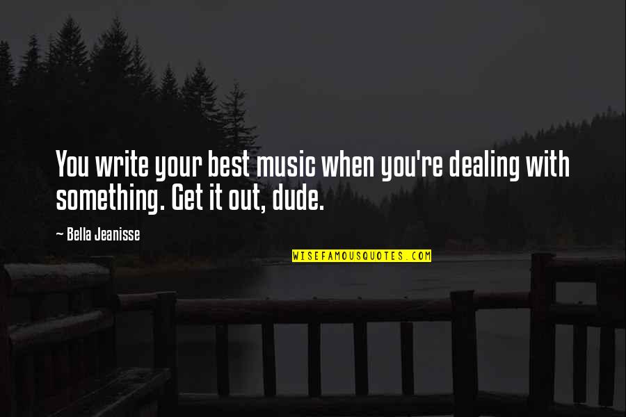 Best Write Quotes By Bella Jeanisse: You write your best music when you're dealing