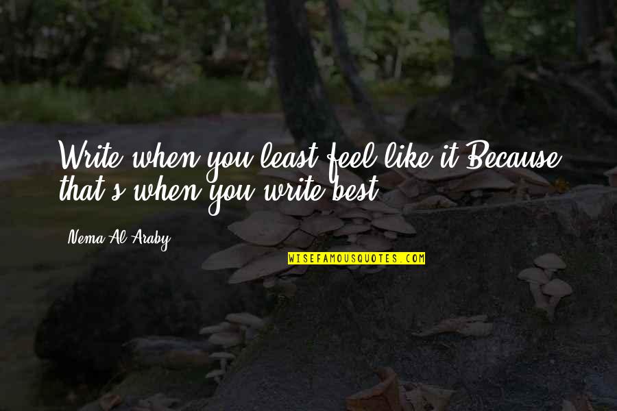 Best Write Quotes By Nema Al-Araby: Write when you least feel like it,Because that's