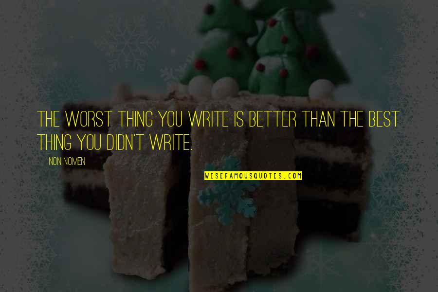 Best Write Quotes By Non Nomen: The worst thing you write is better than