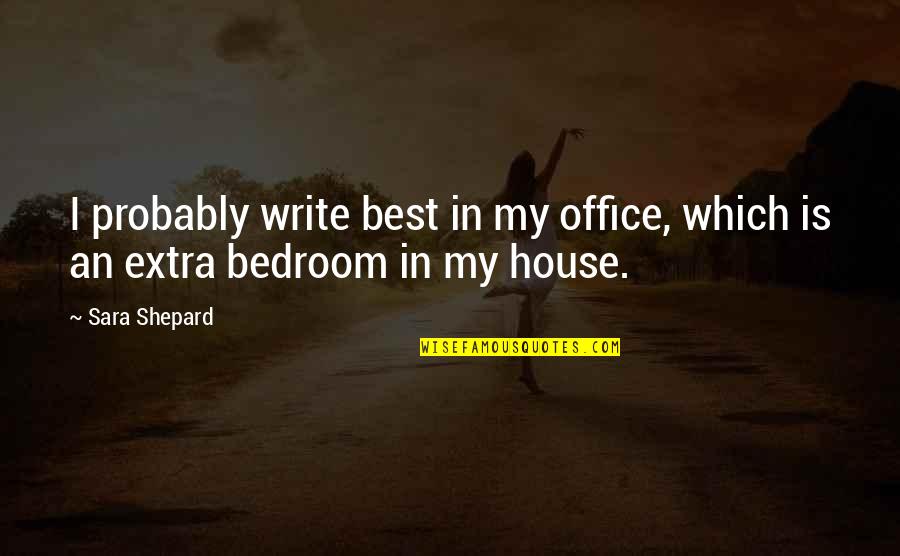 Best Write Quotes By Sara Shepard: I probably write best in my office, which