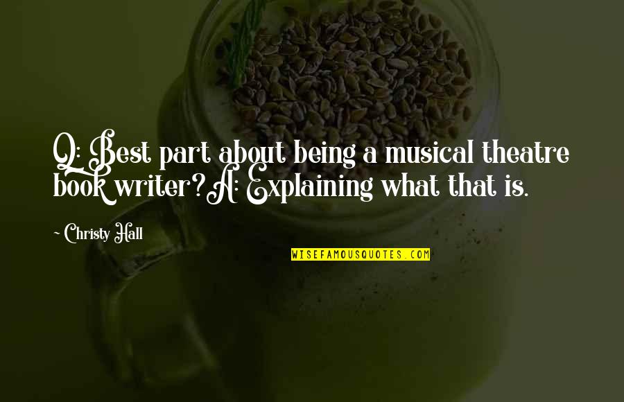 Best Writer Quotes By Christy Hall: Q: Best part about being a musical theatre