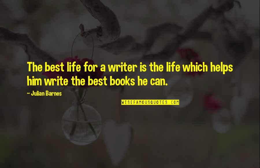 Best Writer Quotes By Julian Barnes: The best life for a writer is the