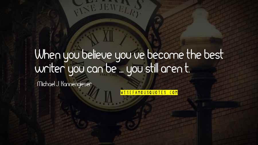 Best Writer Quotes By Michael J. Kannengieser: When you believe you've become the best writer