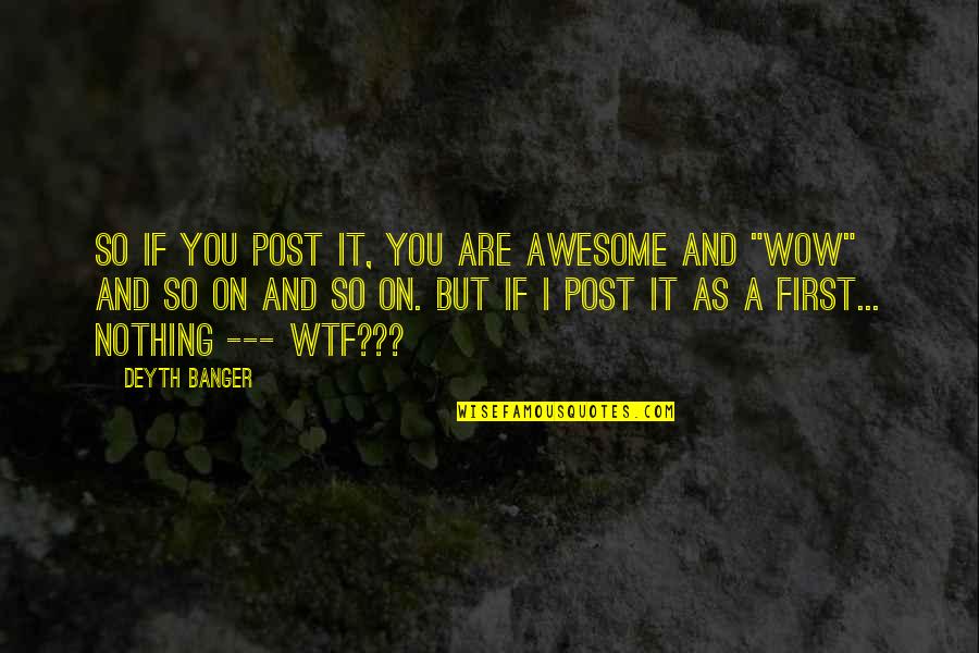 Best Wtf Quotes By Deyth Banger: So if you post it, you are awesome
