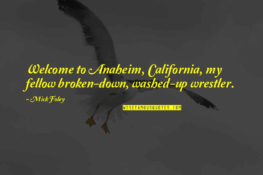 Best Wwe Quotes By Mick Foley: Welcome to Anaheim, California, my fellow broken-down, washed-up