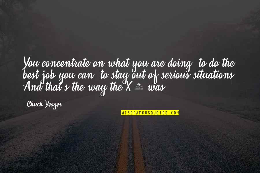 Best X Quotes By Chuck Yeager: You concentrate on what you are doing, to Best X Quotes By Chuck Yeager: You concentrate on what you are doing, to