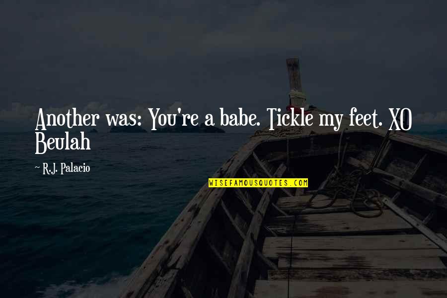 Best Xo Quotes By R.J. Palacio: Another was: You're a babe. Tickle my feet.