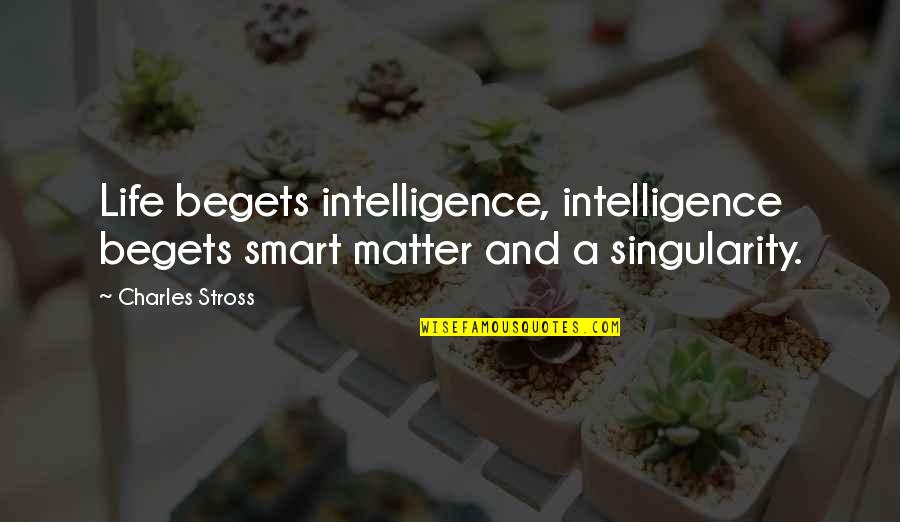 Best Xv Quotes By Charles Stross: Life begets intelligence, intelligence begets smart matter and
