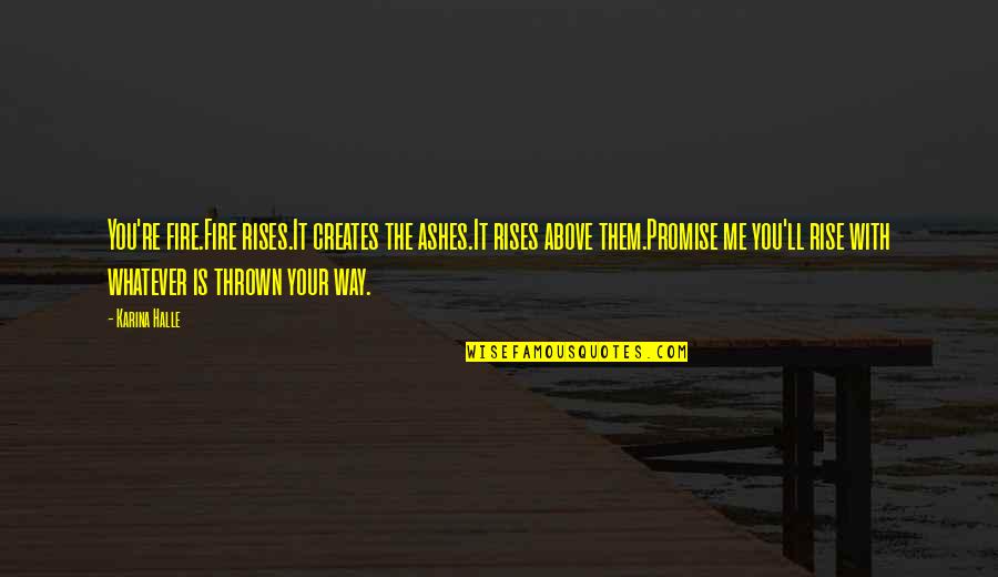Best Xv Quotes By Karina Halle: You're fire.Fire rises.It creates the ashes.It rises above Best Xv Quotes By Karina Halle: You're fire.Fire rises.It creates the ashes.It rises above