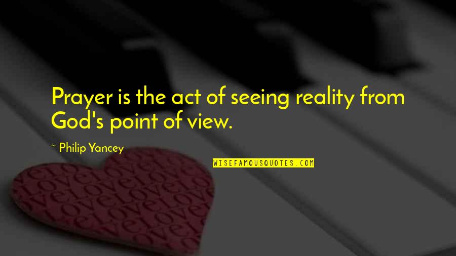Best Xv Quotes By Philip Yancey: Prayer is the act of seeing reality from Best Xv Quotes By Philip Yancey: Prayer is the act of seeing reality from