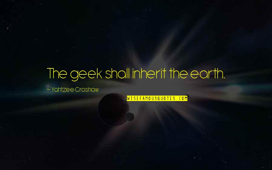 Best Yahtzee Quotes By Yahtzee Croshaw: The geek shall inherit the earth. Best Yahtzee Quotes By Yahtzee Croshaw: The geek shall inherit the earth.