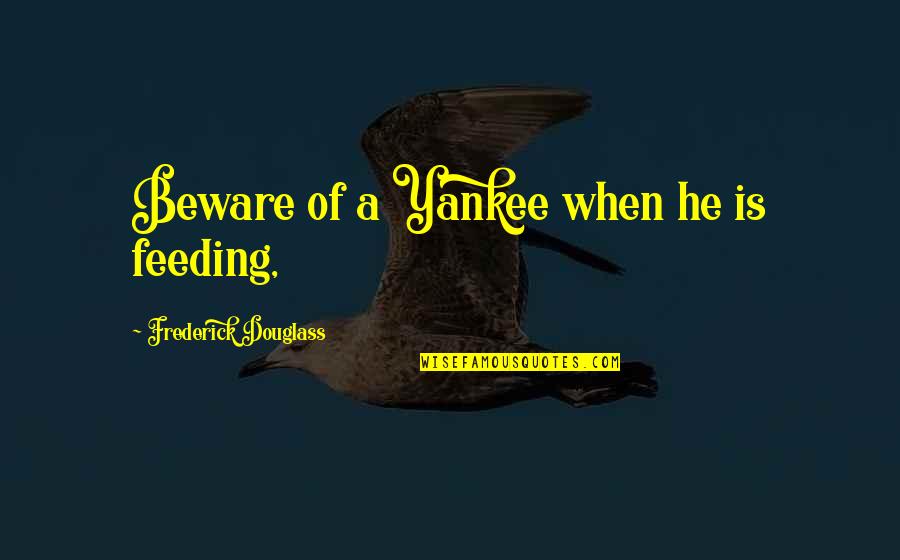 Best Yankee Quotes By Frederick Douglass: Beware of a Yankee when he is feeding, Best Yankee Quotes By Frederick Douglass: Beware of a Yankee when he is feeding,