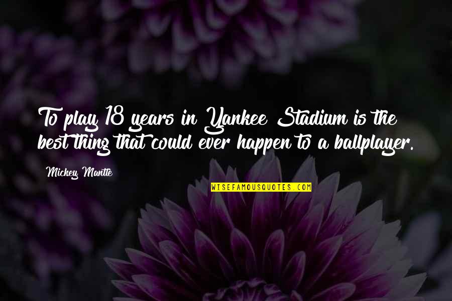 Best Yankee Quotes By Mickey Mantle: To play 18 years in Yankee Stadium is Best Yankee Quotes By Mickey Mantle: To play 18 years in Yankee Stadium is