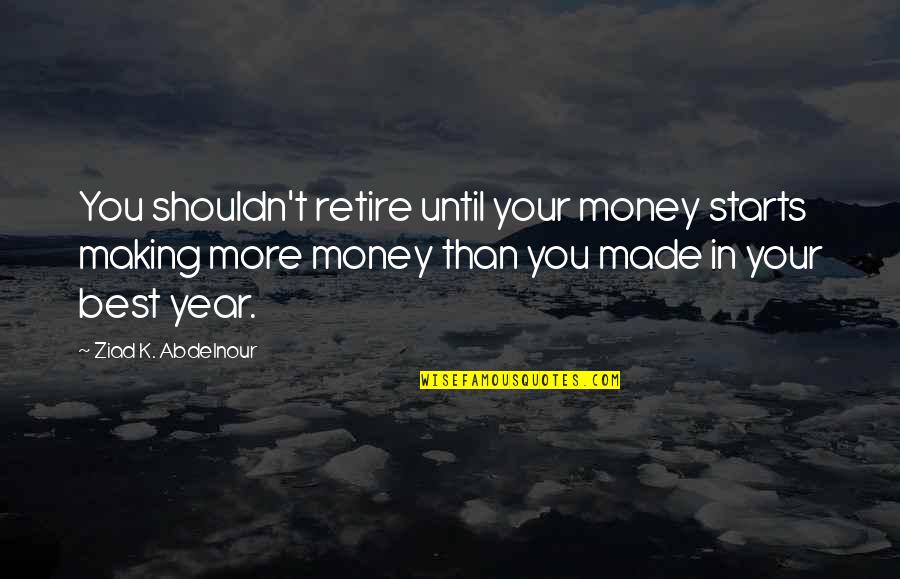 Best Year Quotes By Ziad K. Abdelnour: You shouldn't retire until your money starts making