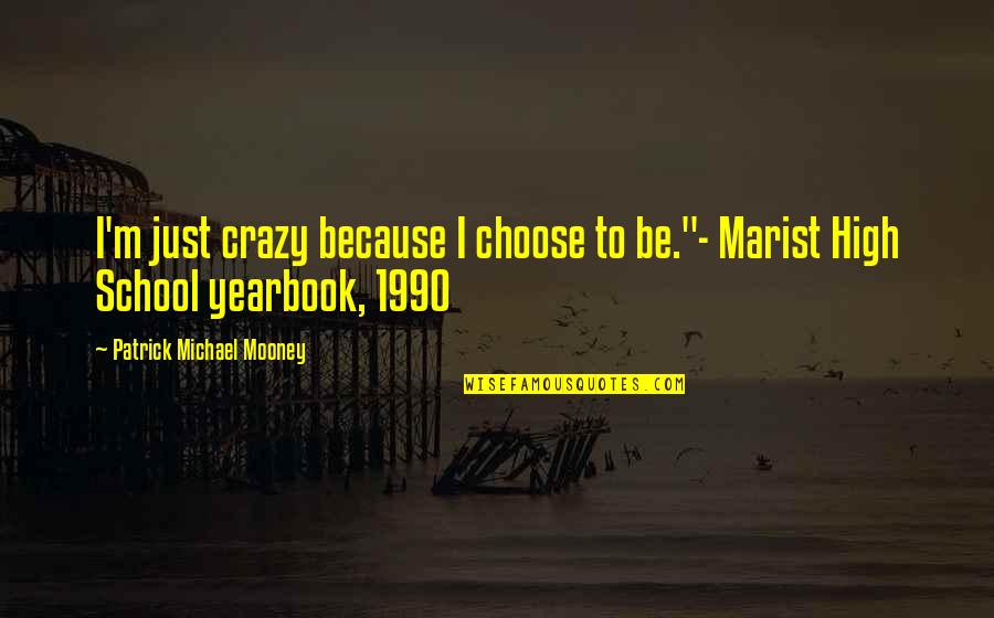 Best Yearbook Quotes By Patrick Michael Mooney: I'm just crazy because I choose to be."-
