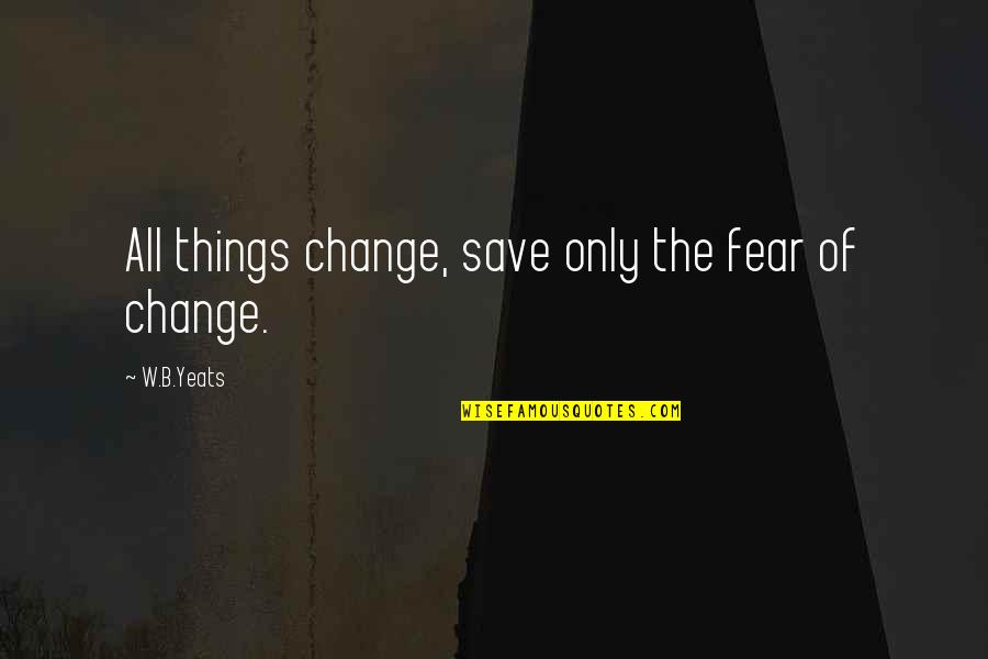 Best Yeats Quotes By W.B.Yeats: All things change, save only the fear of Best Yeats Quotes By W.B.Yeats: All things change, save only the fear of