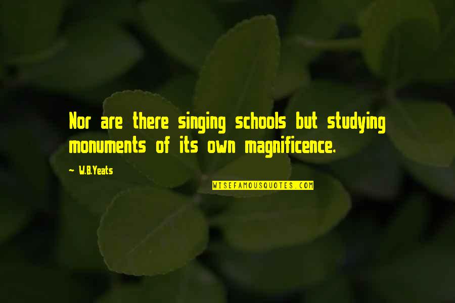 Best Yeats Quotes By W.B.Yeats: Nor are there singing schools but studying monuments