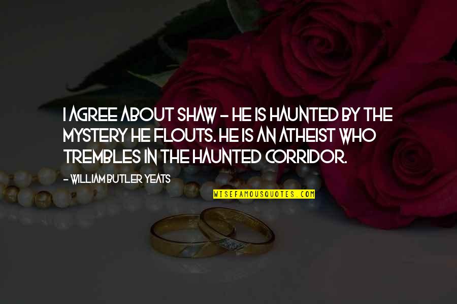 Best Yeats Quotes By William Butler Yeats: I agree about Shaw - he is haunted Best Yeats Quotes By William Butler Yeats: I agree about Shaw - he is haunted