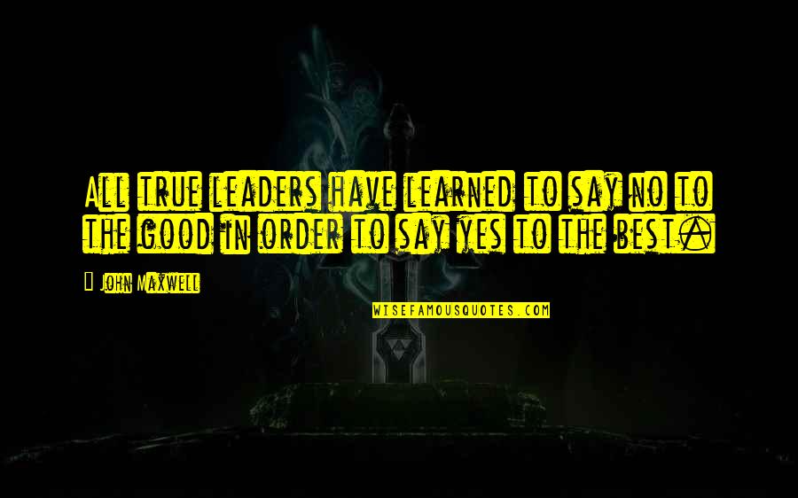 Best Yes Quotes By John Maxwell: All true leaders have learned to say no