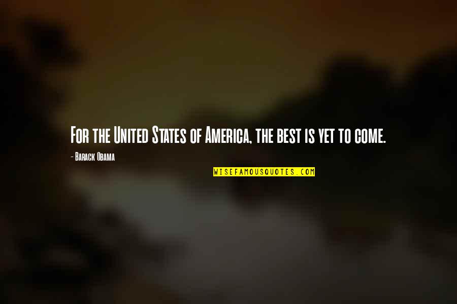 Best Yet To Come Quotes By Barack Obama: For the United States of America, the best