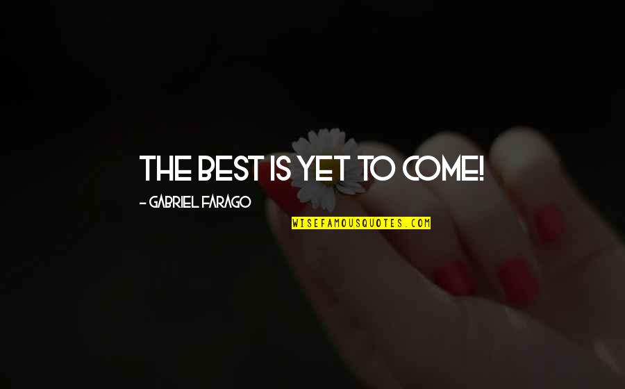 Best Yet To Come Quotes By Gabriel Farago: The best is yet to come!